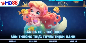 Bắn Cá H5 - Trò Chơi Săn Thưởng Trực Tuyến Thịnh Hành