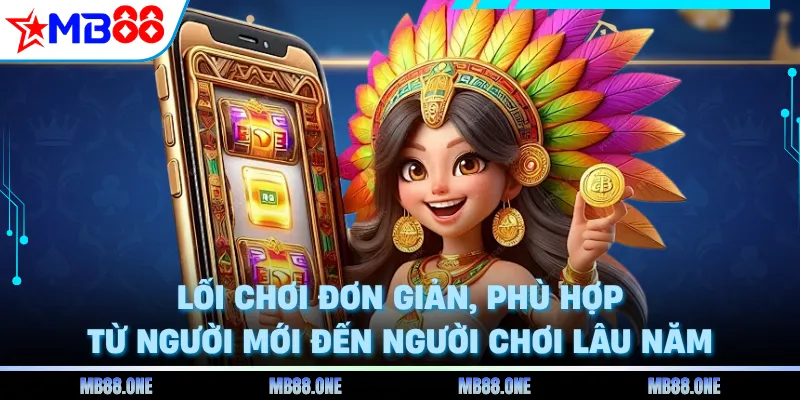 Lối chơi đơn giản, phù hợp từ người mới đến người chơi lâu năm