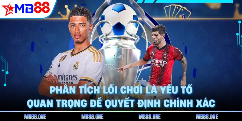 Phân tích lối chơi là yếu tố quan trọng để quyết định chính xác